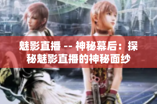 魅影直播 -- 神秘幕后：探秘魅影直播的神秘面纱