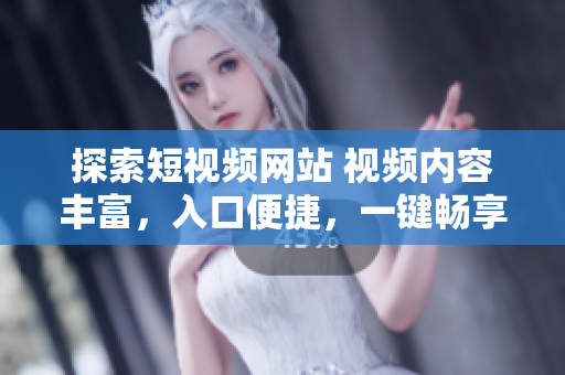 探索短视频网站 视频内容丰富，入口便捷，一键畅享精彩视频！