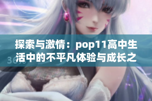 探索与激情：pop11高中生活中的不平凡体验与成长之旅