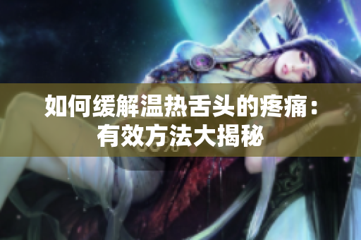 如何缓解温热舌头的疼痛：有效方法大揭秘