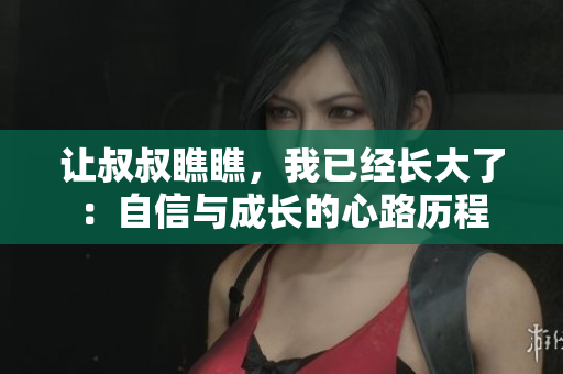 让叔叔瞧瞧，我已经长大了：自信与成长的心路历程