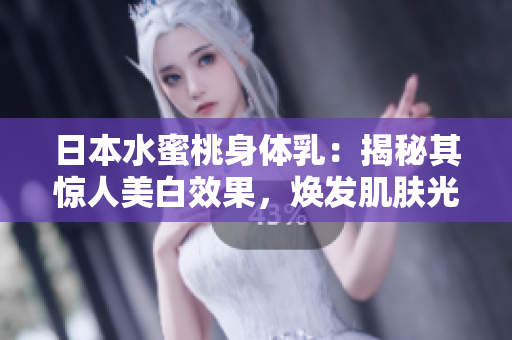 日本水蜜桃身体乳：揭秘其惊人美白效果，焕发肌肤光彩