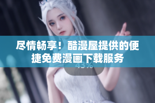 尽情畅享！酷漫屋提供的便捷免费漫画下载服务