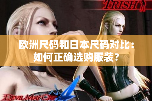 欧洲尺码和日本尺码对比：如何正确选购服装？