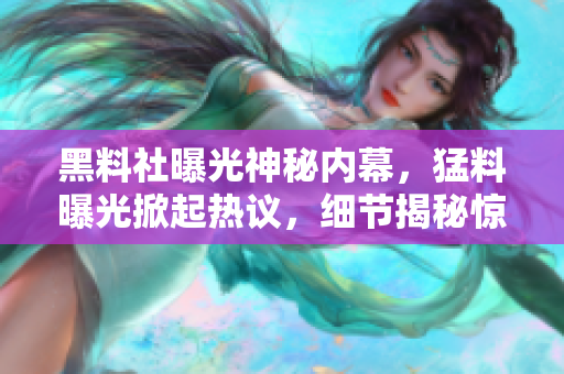 黑料社曝光神秘内幕，猛料曝光掀起热议，细节揭秘惊人真相