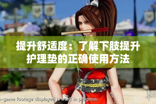 提升舒适度：了解下肢提升护理垫的正确使用方法