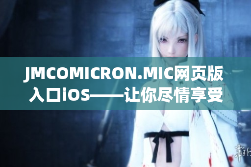 JMCOMICRON.MIC网页版入口iOS——让你尽情享受漫画世界
