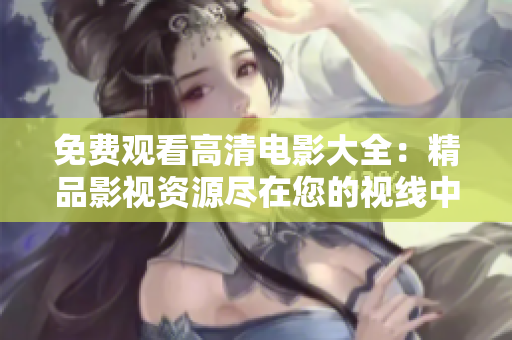免费观看高清电影大全：精品影视资源尽在您的视线中