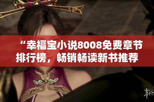 “幸福宝小说8008免费章节排行榜，畅销畅读新书推荐”