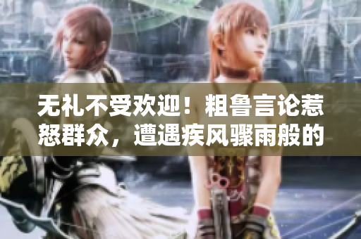 无礼不受欢迎！粗鲁言论惹怒群众，遭遇疾风骤雨般的谴责