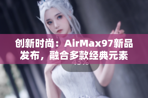 创新时尚：AirMax97新品发布，融合多款经典元素