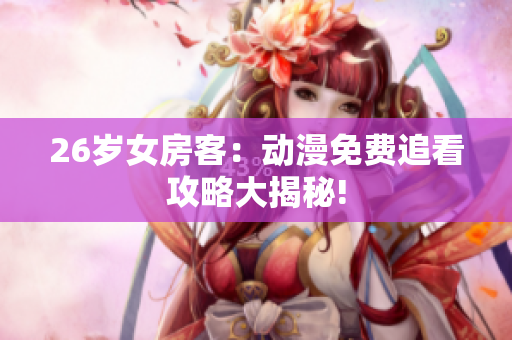 26岁女房客：动漫免费追看攻略大揭秘!