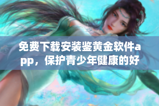 免费下载安装鉴黄金软件app，保护青少年健康的好帮手