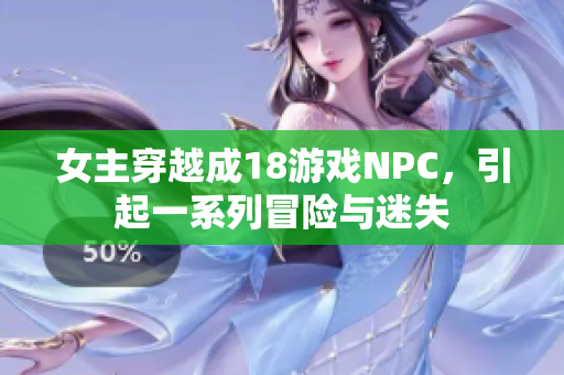 女主穿越成18游戏NPC，引起一系列冒险与迷失