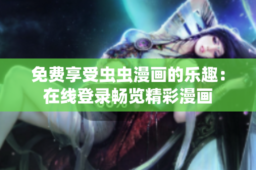 免费享受虫虫漫画的乐趣：在线登录畅览精彩漫画