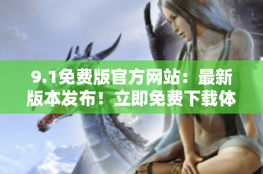 9.1免费版官方网站：最新版本发布！立即免费下载体验吧