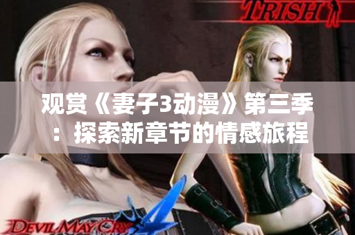 观赏《妻子3动漫》第三季：探索新章节的情感旅程