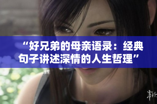 “好兄弟的母亲语录：经典句子讲述深情的人生哲理”