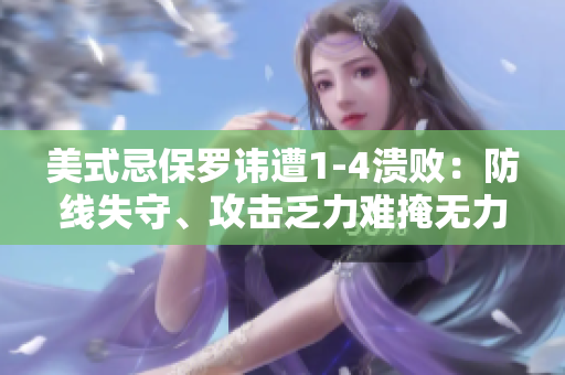 美式忌保罗讳遭1-4溃败：防线失守、攻击乏力难掩无力感