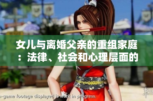 女儿与离婚父亲的重组家庭：法律、社会和心理层面的考量