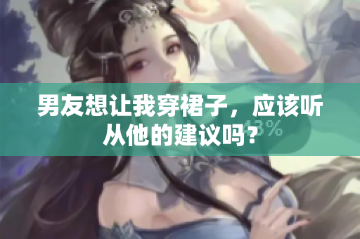男友想让我穿裙子，应该听从他的建议吗？