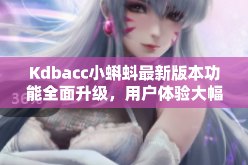 Kdbacc小蝌蚪最新版本功能全面升级，用户体验大幅提升