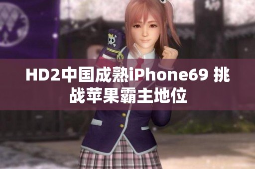 HD2中国成熟iPhone69 挑战苹果霸主地位