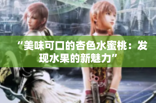 “美味可口的杏色水蜜桃：发现水果的新魅力”