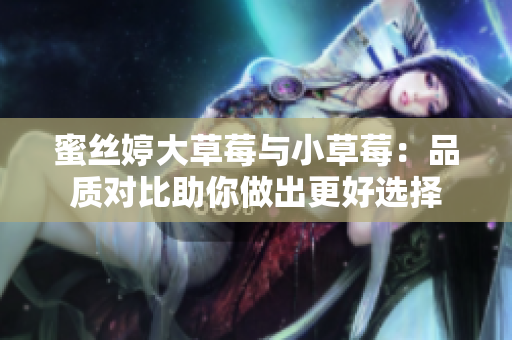 蜜丝婷大草莓与小草莓：品质对比助你做出更好选择