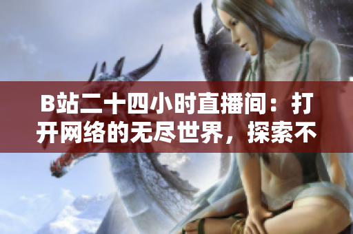 B站二十四小时直播间：打开网络的无尽世界，探索不眠之境