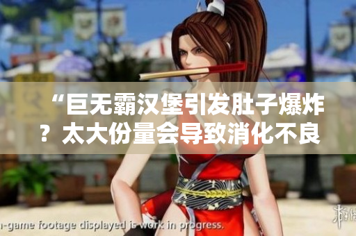 “巨无霸汉堡引发肚子爆炸？太大份量会导致消化不良！”