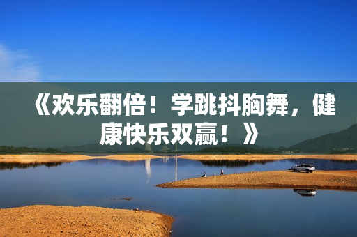 《欢乐翻倍！学跳抖胸舞，健康快乐双赢！》