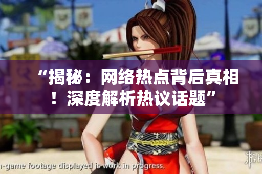 “揭秘：网络热点背后真相！深度解析热议话题”