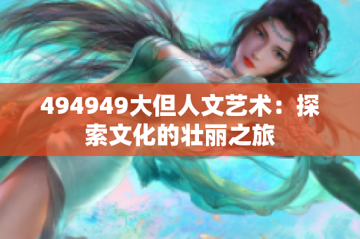 494949大但人文艺术：探索文化的壮丽之旅