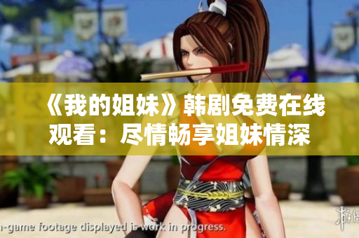 《我的姐妹》韩剧免费在线观看：尽情畅享姐妹情深