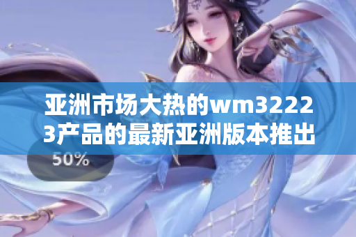 亚洲市场大热的wm32223产品的最新亚洲版本推出