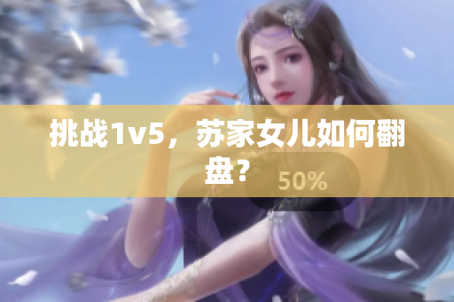 挑战1v5，苏家女儿如何翻盘？