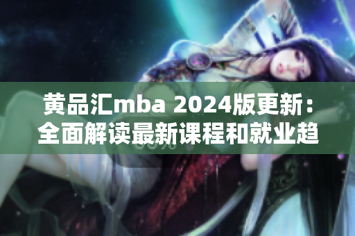 黄品汇mba 2024版更新：全面解读最新课程和就业趋势