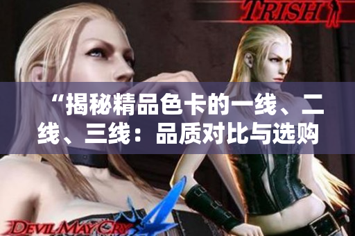 “揭秘精品色卡的一线、二线、三线：品质对比与选购指南！”