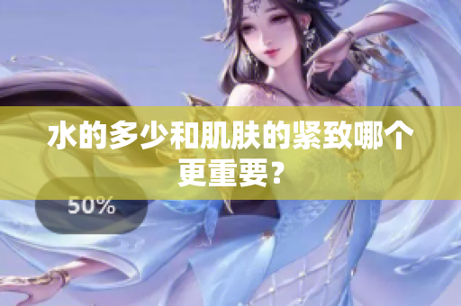 水的多少和肌肤的紧致哪个更重要？