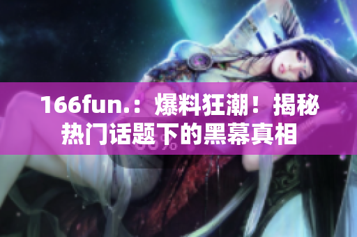 166fun.：爆料狂潮！揭秘热门话题下的黑幕真相