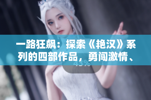 一路狂飙:探索《艳汉》系列的四部作品,勇闯激情、热血与挑战 一路狂飙:探索《艳汉》系列的四部作品,勇闯激情、热血与挑战