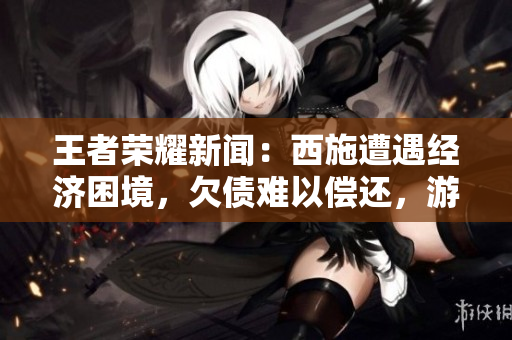 王者荣耀新闻：西施遭遇经济困境，欠债难以偿还，游戏内引发讨论