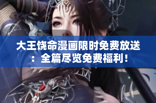 大王饶命漫画限时免费放送：全篇尽览免费福利！