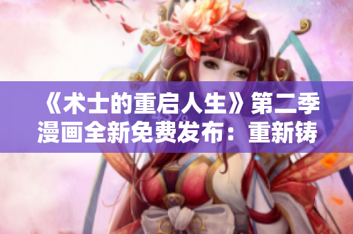 《术士的重启人生》第二季漫画全新免费发布：重新铸就命运的魔法之旅