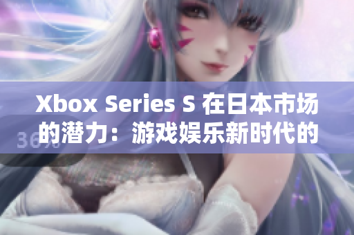 Xbox Series S 在日本市场的潜力：游戏娱乐新时代的开端