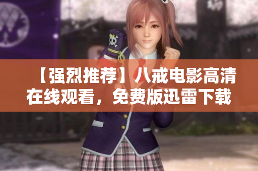 【强烈推荐】八戒电影高清在线观看，免费版迅雷下载！绝对精彩不容错过！