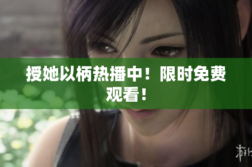 授她以柄热播中！限时免费观看！