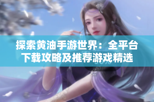 探索黄油手游世界：全平台下载攻略及推荐游戏精选