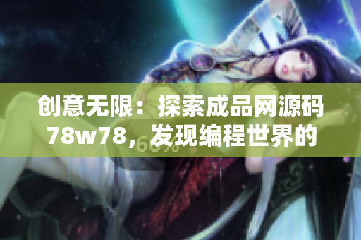 创意无限：探索成品网源码78w78，发现编程世界的奇妙之旅！
